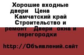 Хорошие входные двери › Цена ­ 9 900 - Камчатский край Строительство и ремонт » Двери, окна и перегородки   